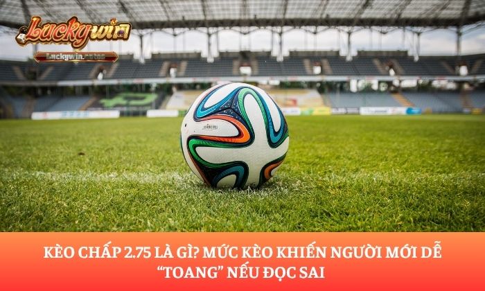 Kèo chấp 2.75 là gì
