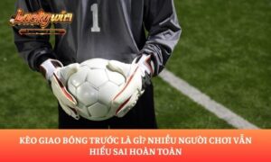 kèo giao bóng trước là gì