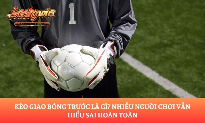 kèo giao bóng trước là gì